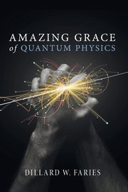 Amazing Grace of Quantum Physics, Faries Dillard W.
