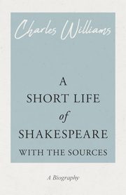 A Short Life of Shakespeare - With the Sources, Williams Charles