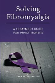 ksiazka tytu: Solving Fibromyalgia - A Treatment Guide for Practitioners autor: Halevi Sara