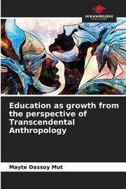 ksiazka tytu: Education as growth from the perspective of Transcendental Anthropology autor: Dassoy Mut Mayte