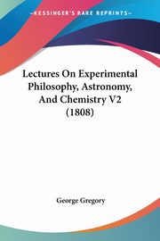 Lectures On Experimental Philosophy, Astronomy, And Chemistry V2 (1808), Gregory George