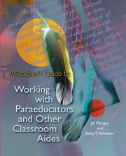 A Teacher's Guide to Working with Paraeducators and Other Classroom Aides, Morgan Jill