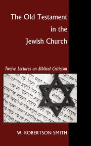 The Old Testament in the Jewish Church, Smith William Robertson