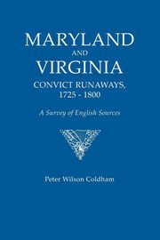 Maryland and Virginia Convict Runaways, 1725-1800. a Survey of English Sources, Coldham Peter Wilson