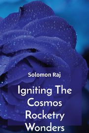 Igniting The Cosmos Rocketry Wonders, Raj Solomon