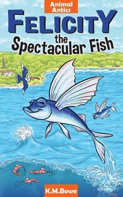 Felicity the Spectacular Fish, Bowe K. M.