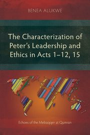 The Characterization of Peter's Leadership and Ethics in Acts 1-12, 15, Alukwe Benea