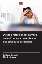 Stress professionnel parmi la main-d'?uvre - point de vue des employs de banque, Ganesh C. Naga
