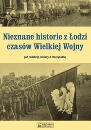 ksiazka tytu: Nieznane historie z odzi czasw Wielkiej Wojny autor: 