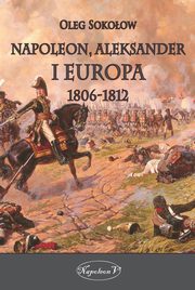 ksiazka tytu: Napoleon Aleksander i Europa 1806-1812 autor: Oleg Sokoow