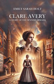 Clare Avery A Story of the Spanish Armada, Holt Emily Sarah
