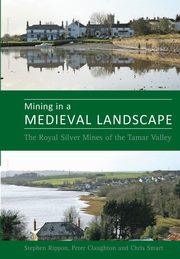 Mining in a Medieval Landscape, Rippon Steve Prof.