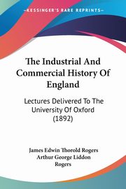 The Industrial And Commercial History Of England, Rogers James Edwin Thorold