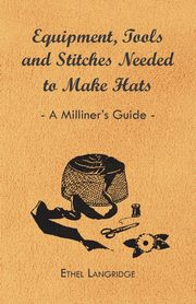 Equipment, Tools and Stitches Needed to Make Hats - A Milliner's Guide, Langridge Ethel