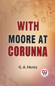 With Moore At Corunna, G.A. Henty