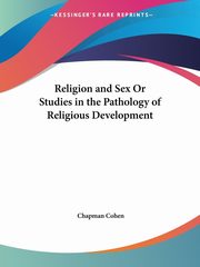Religion and Sex Or Studies in the Pathology of Religious Development, Cohen Chapman
