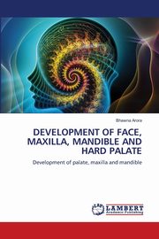DEVELOPMENT OF FACE, MAXILLA, MANDIBLE AND HARD PALATE, Arora Bhawna