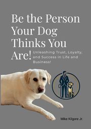 Be the Person Your Dog Thinks You Are, Kilgore Jr Mike