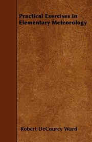 Practical Exercises In Elementary Meteorology, Ward Robert DeCourcy
