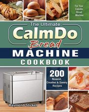 The Ultimate CalmDo Bread Machine Cookbook, Stickel Raymond