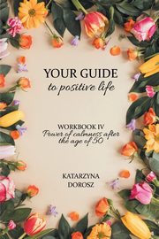 ksiazka tytu: Your Guide to positive life - Power of calmness after the age of 50 (Workbook) autor: Dorosz Katarzyna