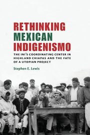 Rethinking Mexican Indigenismo, Lewis Stephen E