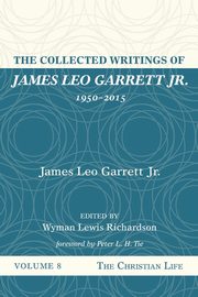 The Collected Writings of James Leo Garrett Jr., 1950-2015, Garrett James Leo Jr.