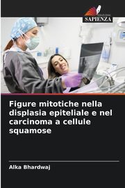 Figure mitotiche nella displasia epiteliale e nel carcinoma a cellule squamose, Bhardwaj Alka