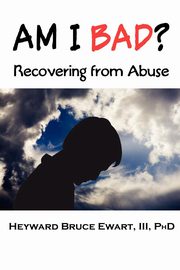ksiazka tytu: Am I Bad? Recovering from Abuse autor: Ewart III Heyward Bruce