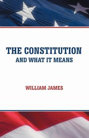 The Constitution and What It Means, James William