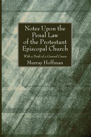 Notes Upon the Penal Law of the Protestant Episcopal Church Witha Draft of a General Canon, Hoffman Murray