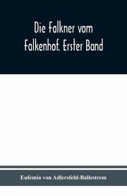 Die Falkner vom Falkenhof. Erster Band, von Adlersfeld-Ballestrem Eufemia