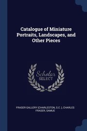 ksiazka tytu: Catalogue of Miniature Portraits, Landscapes, and Other Pieces autor: Gallery (Charleston S.C .) Charles Fra