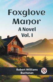 Foxglove Manor A Novel Vol. I, Buchanan Robert Williams