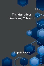 The Mysterious Wanderer, Volume. I, Reeve Sophia