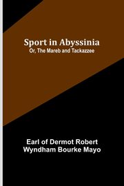 Sport in Abyssinia; Or, The Mareb and Tackazzee, of Dermot Robert Wyndham Earl