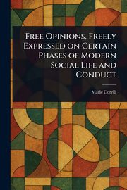 Free Opinions, Freely Expressed on Certain Phases of Modern Social Life and Conduct, Corelli Marie
