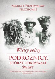 ksiazka tytu: Wielcy polscy podrnicy, ktrzy odkrywali wiat autor: Pilich Maria, Pilich Przemysaw