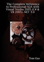 The Complete Reference to Professional Soa with Visual Studio 2005 (C# & VB 2005) .Net 3.0, Gao Tom
