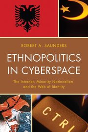 Ethnopolitics in Cyberspace, Saunders Robert A.