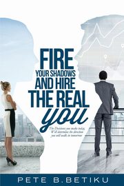 Fire Your Shadows and Hire the Real You, Betiku Pete B