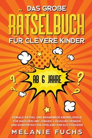 Das groe Rtselbuch fr clevere Kinder (ab 6 Jahre). Geniale Rtsel und brandneue Knobelspiele fr Mdchen und Jungen. Logisches Denken und Konzentration spielend einfach steigern, Fuchs Melanie