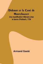 Diderot et le Cur de Montchauvet; Une mystification littraire chez le baron d'Holbach, 1754, Gast Armand