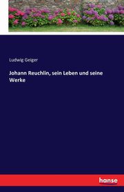 Johann Reuchlin, sein Leben und seine Werke, Geiger Ludwig