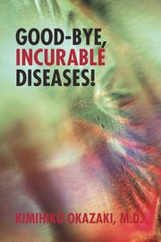 Good-Bye, Incurable Diseases!, Okazaki M. D. Kimihiko