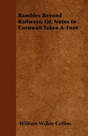 Rambles Beyond Railways; Or, Notes In Cornwall Taken A-Foot, Collins William Wilkie