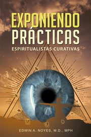Exponiendo Prcticas  Espiritualistas Curativas, Noyes Edwin A.