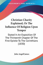 Christian Charity Explained, Or The Influence Of Religion Upon Temper, James John Angell
