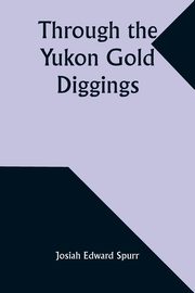 ksiazka tytu: Through the Yukon Gold Diggings autor: Spurr Josiah Edward