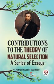 Contributions to the Theory of Natural Selection A Series of Essays, Russel Wallace Alfred